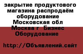 закрытие продуктового магазина распродаём оборудование - Московская обл., Москва г. Бизнес » Оборудование   